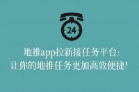 地推app拉新接任务平台：让你的地推任务更加高效便捷！